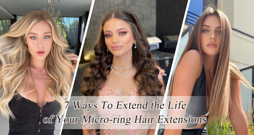 7 Ways To Extend the Life of Your Micro-ring Hair Extensions