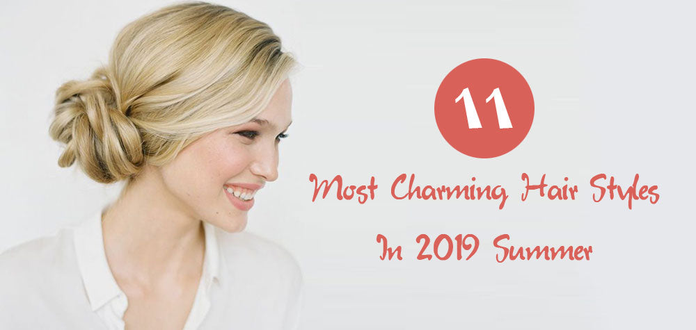 11 Most Charming Hair Styles In 2019 Summer