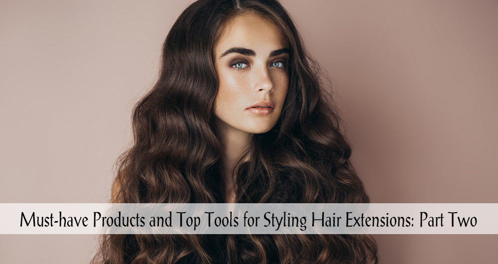 Must-have Products and Top Tools for Styling Hair Extensions: Part Two