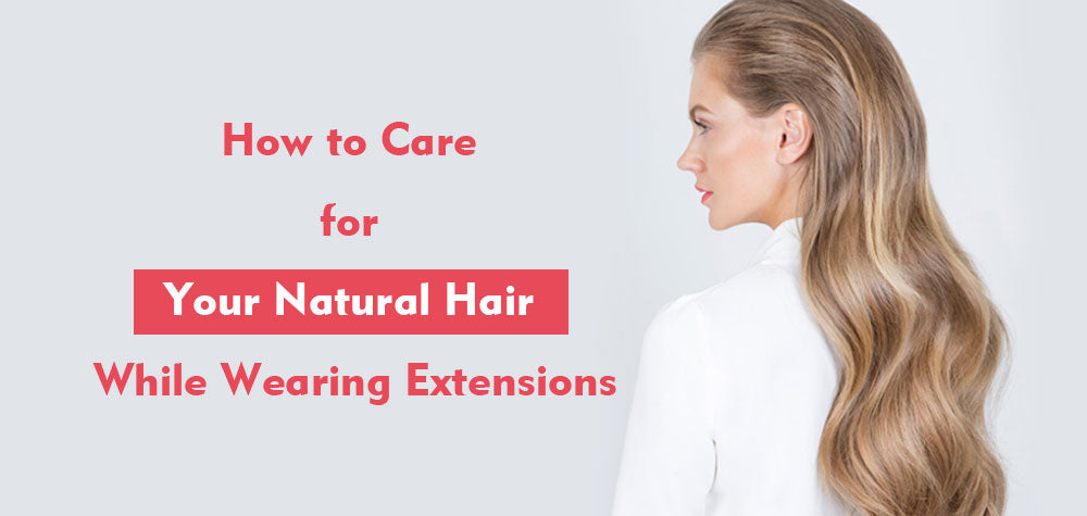 How to Care for Your Natural Hair While Wearing Extensions