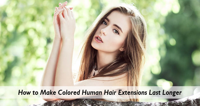 How to Make Colored Human Hair Extensions Last Longer