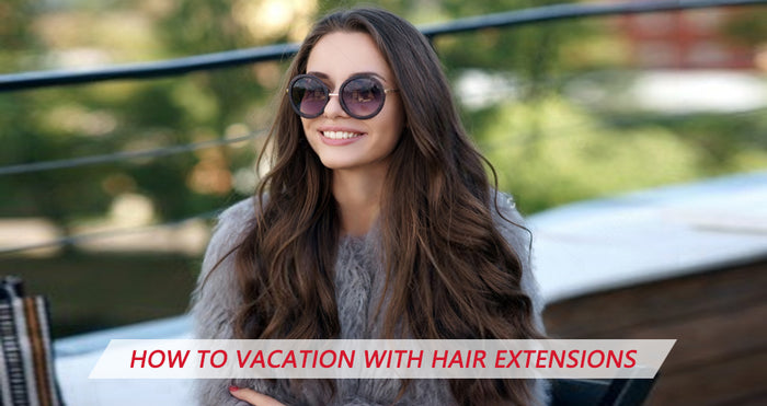 How To Vacation With Your Hair Extensions