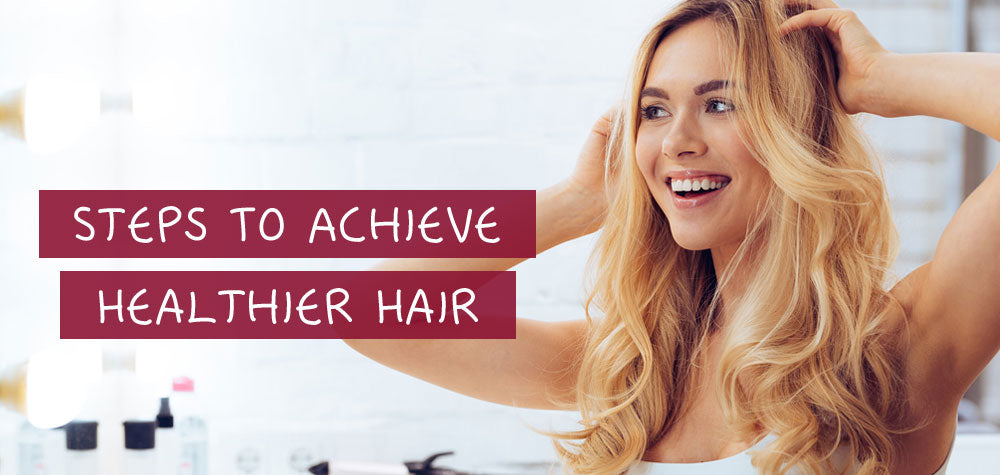 10 Steps To Achieve Healthier Hair