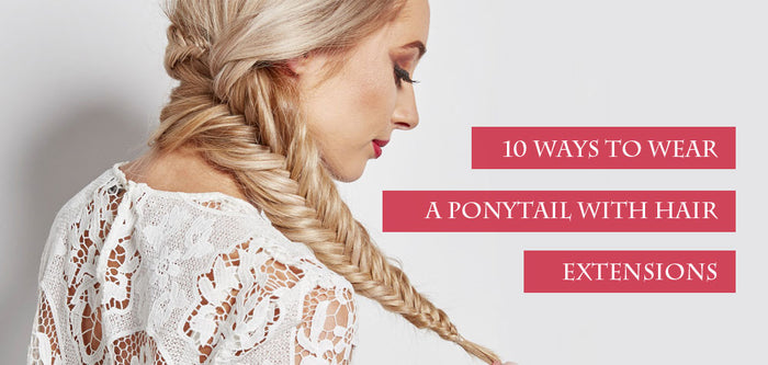 10 Ways to Wear a Ponytail with Hair Extensions